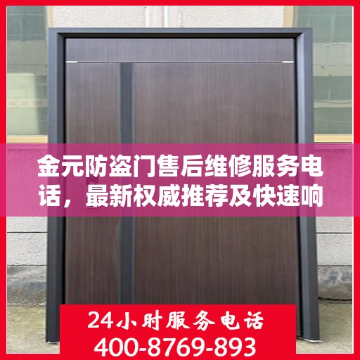 金元防盗门售后维修服务电话，最新权威推荐及快速响应维修支持