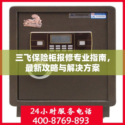 三飞保险柜报修专业指南，最新攻略与解决方案