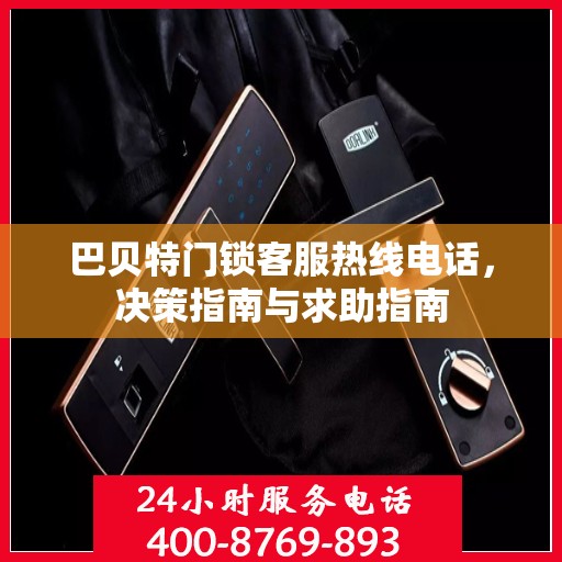 巴贝特门锁客服热线电话，决策指南与求助指南
