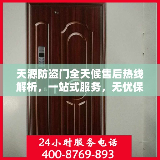 天源防盗门全天候售后热线解析，一站式服务，无忧保障您的安全门问题