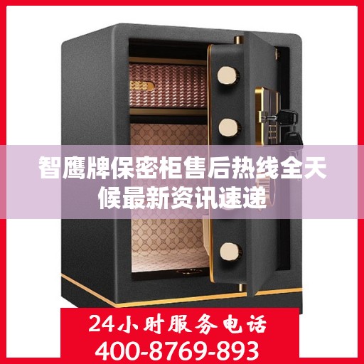 智鹰牌保密柜售后热线全天候最新资讯速递
