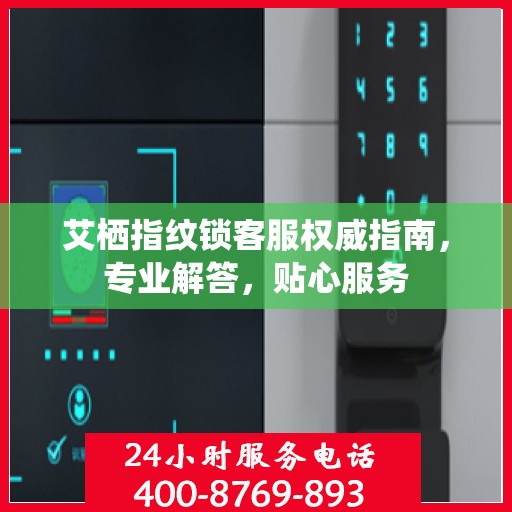 艾栖指纹锁客服权威指南，专业解答，贴心服务