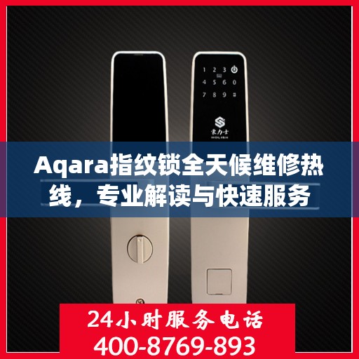 Aqara指纹锁全天候维修热线，专业解读与快速服务