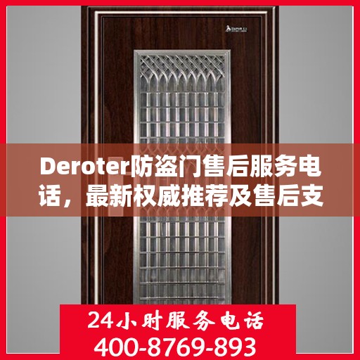 Deroter防盗门售后服务电话，最新权威推荐及售后支持热线