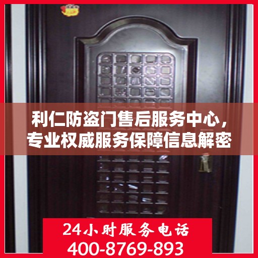 利仁防盗门售后服务中心，专业权威服务保障信息解密