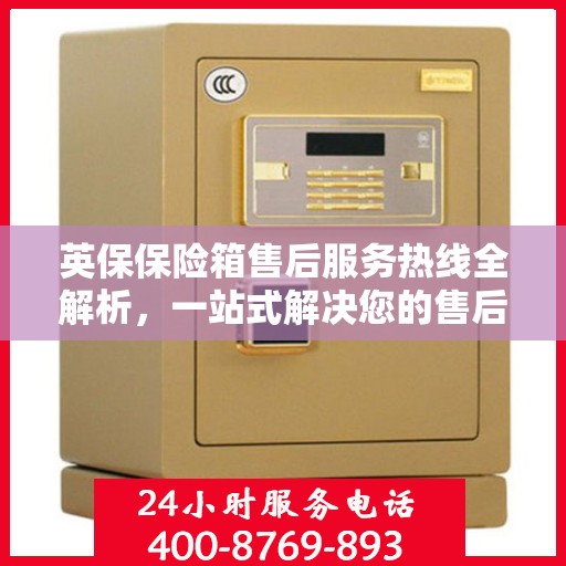 英保保险箱售后服务热线全解析，一站式解决您的售后需求