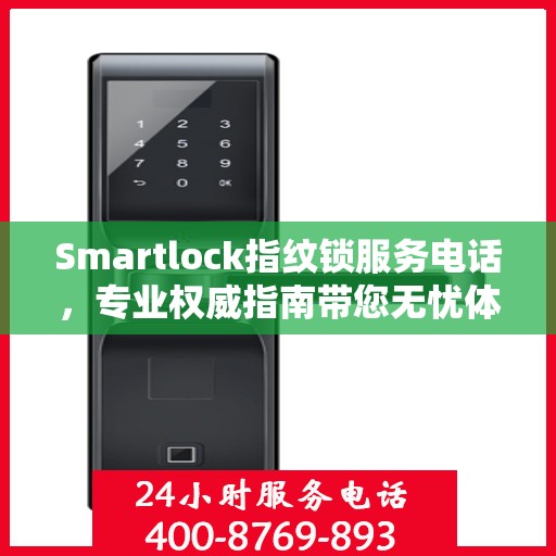 Smartlock指纹锁服务电话，专业权威指南带您无忧体验智能安全