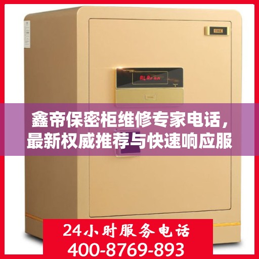 鑫帝保密柜维修专家电话，最新权威推荐与快速响应服务