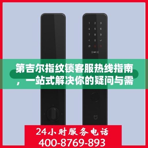 第吉尔指纹锁客服热线指南，一站式解决你的疑问与需求