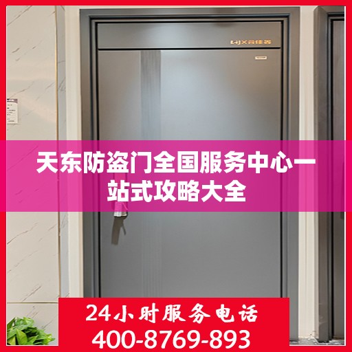 天东防盗门全国服务中心一站式攻略大全