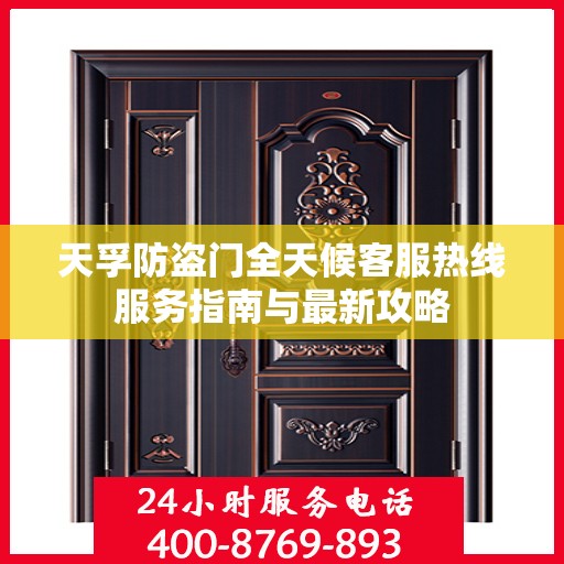 天孚防盗门全天候客服热线服务指南与最新攻略