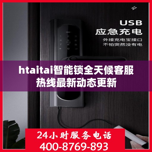 htaitai智能锁全天候客服热线最新动态更新