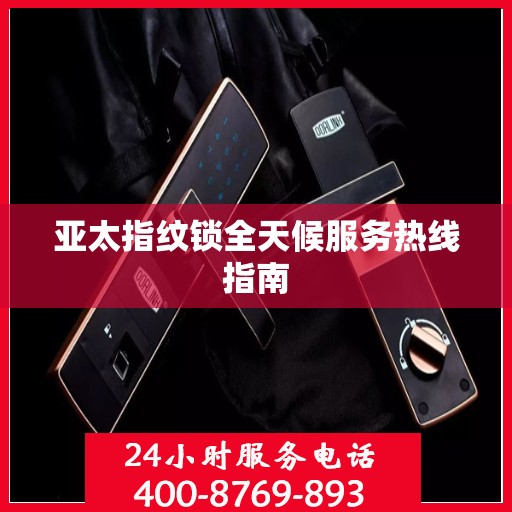 亚太指纹锁全天候服务热线指南
