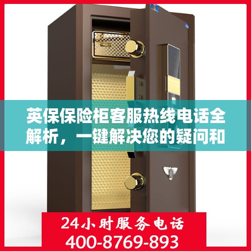英保保险柜客服热线电话全解析，一键解决您的疑问和需求