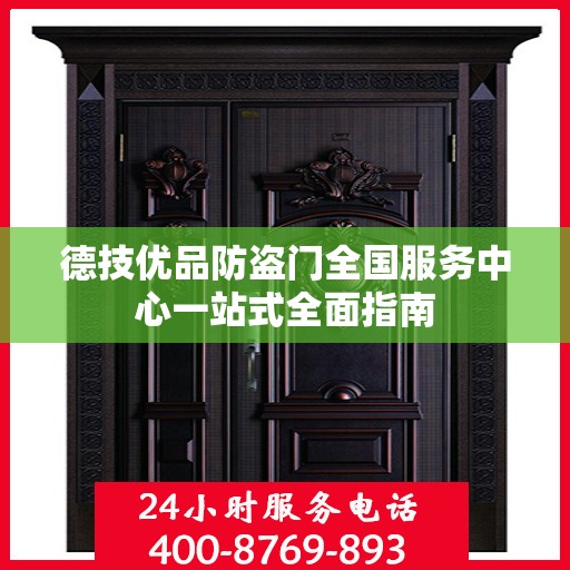 德技优品防盗门全国服务中心一站式全面指南
