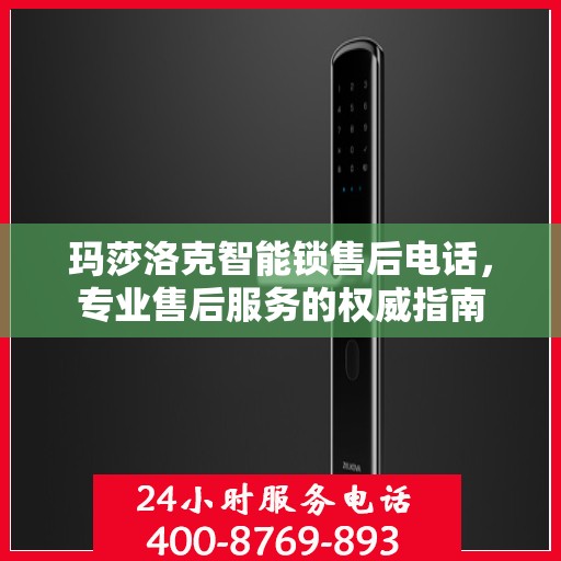 玛莎洛克智能锁售后电话，专业售后服务的权威指南