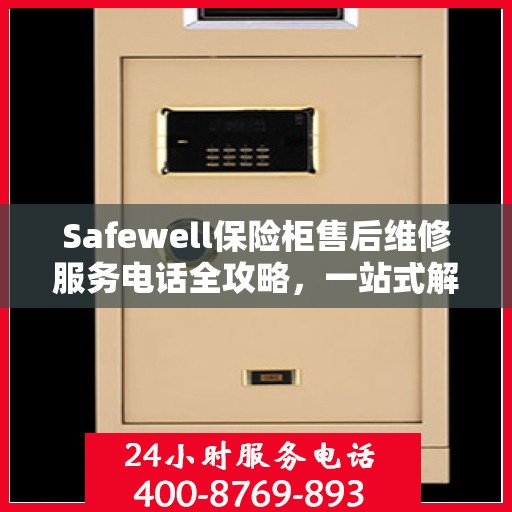 Safewell保险柜售后维修服务电话全攻略，一站式解决您的维修需求