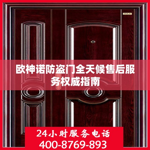 欧神诺防盗门全天候售后服务权威指南
