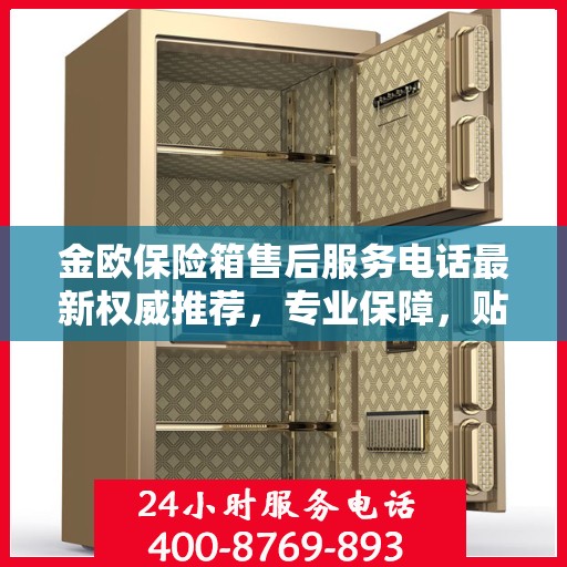 金欧保险箱售后服务电话最新权威推荐，专业保障，贴心服务！