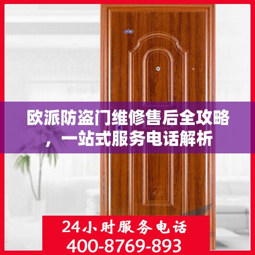 欧派防盗门维修售后全攻略，一站式服务电话解析