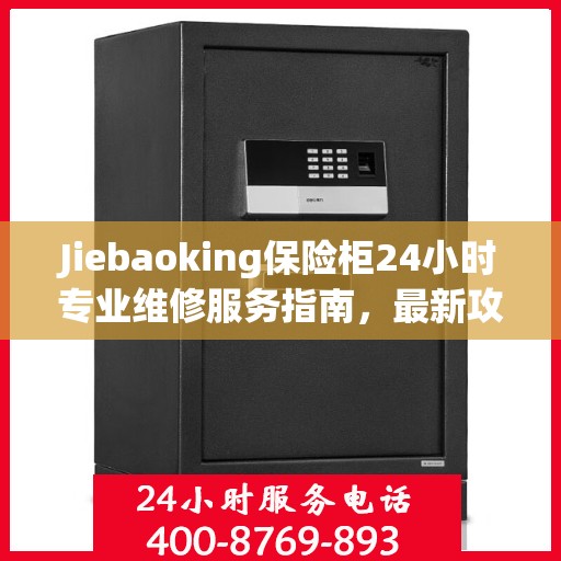 Jiebaoking保险柜24小时专业维修服务指南，最新攻略与解决方案