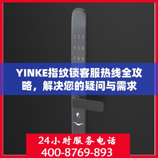 YINKE指纹锁客服热线全攻略，解决您的疑问与需求