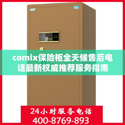 comix保险柜全天候售后电话最新权威推荐服务指南