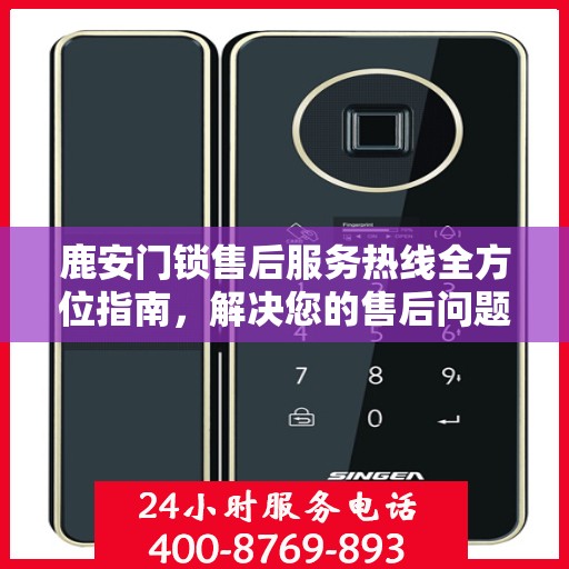 鹿安门锁售后服务热线全方位指南，解决您的售后问题，贴心服务决策参考