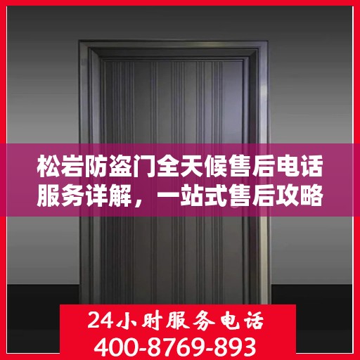松岩防盗门全天候售后电话服务详解，一站式售后攻略