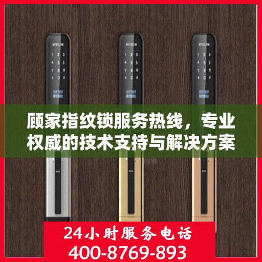 顾家指纹锁服务热线，专业权威的技术支持与解决方案指南