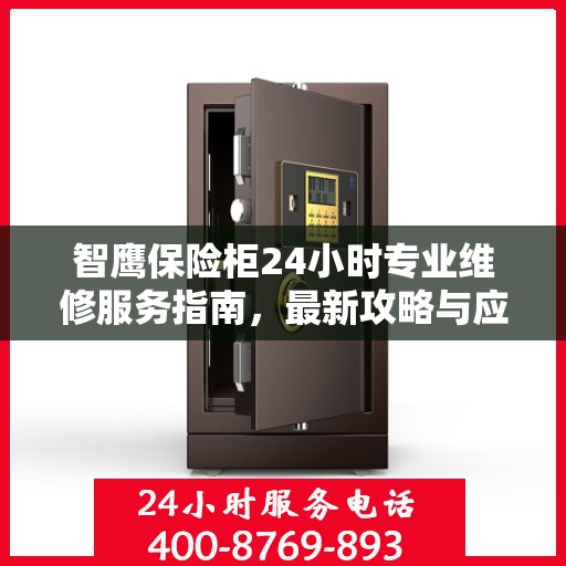 智鹰保险柜24小时专业维修服务指南，最新攻略与应急支持