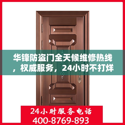华锋防盗门全天候维修热线，权威服务，24小时不打烊