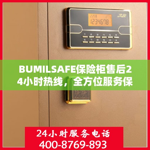 BUMILSAFE保险柜售后24小时热线，全方位服务保障，让您无忧使用保险柜