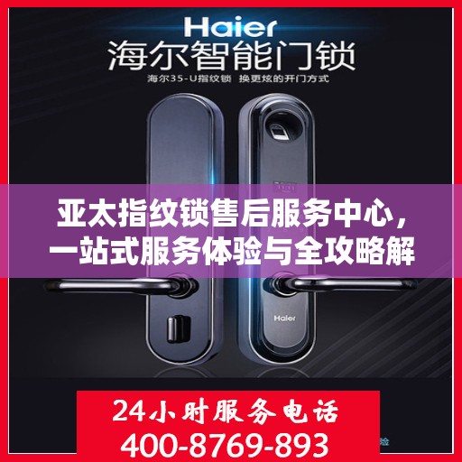 亚太指纹锁售后服务中心，一站式服务体验与全攻略解析
