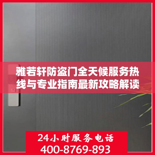 雅若轩防盗门全天候服务热线与专业指南最新攻略解读