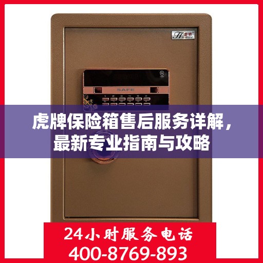 虎牌保险箱售后服务详解，最新专业指南与攻略