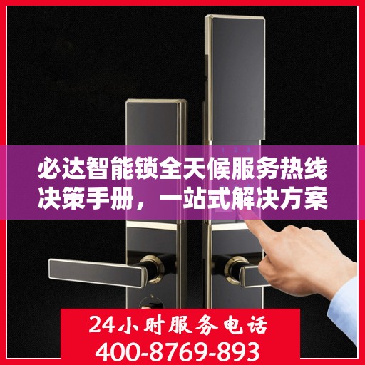 必达智能锁全天候服务热线决策手册，一站式解决方案指南