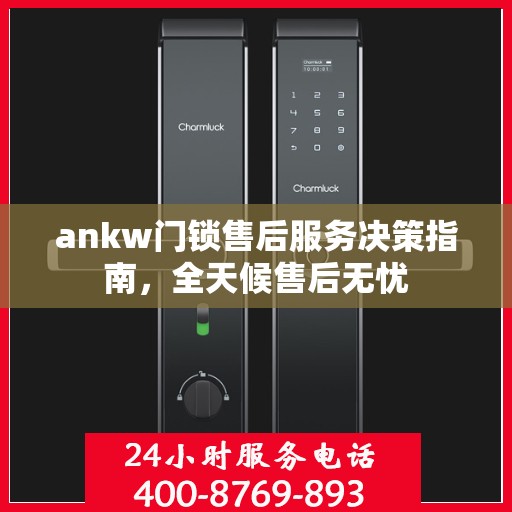 ankw门锁售后服务决策指南，全天候售后无忧
