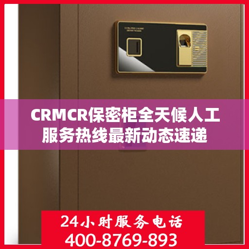 CRMCR保密柜全天候人工服务热线最新动态速递