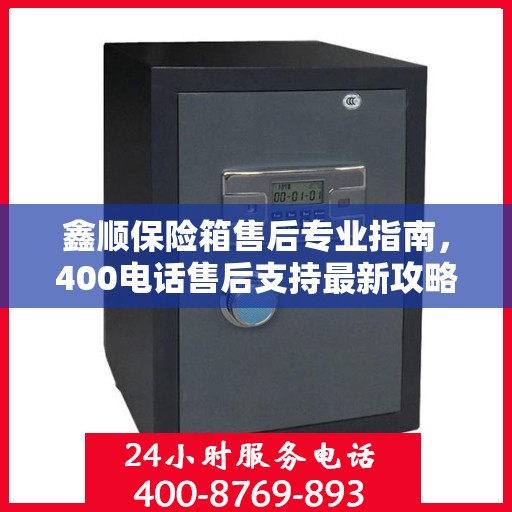 鑫顺保险箱售后专业指南，400电话售后支持最新攻略