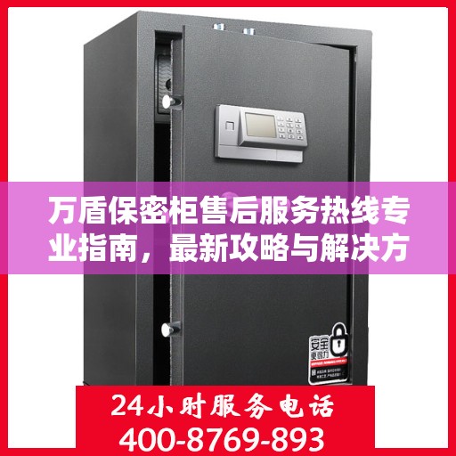 万盾保密柜售后服务热线专业指南，最新攻略与解决方案