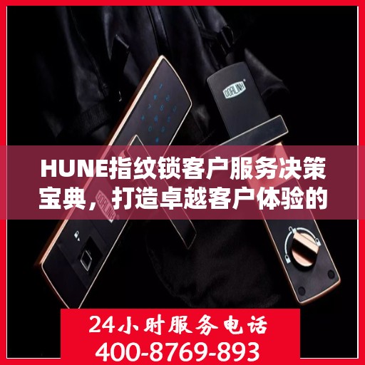 HUNE指纹锁客户服务决策宝典，打造卓越客户体验的全攻略
