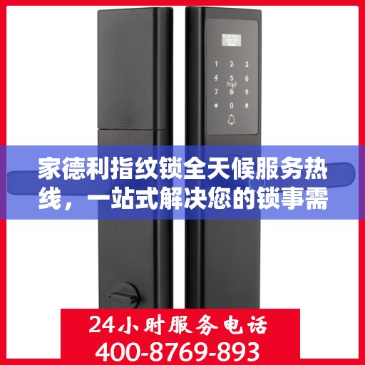 家德利指纹锁全天候服务热线，一站式解决您的锁事需求