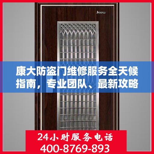 康大防盗门维修服务全天候指南，专业团队、最新攻略及联系电话