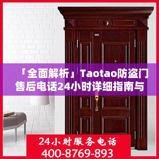 「全面解析」Taotao防盗门售后电话24小时详细指南与攻略