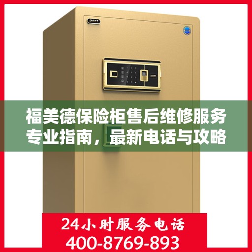福美德保险柜售后维修服务专业指南，最新电话与攻略