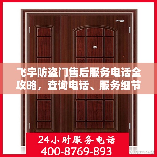 飞宇防盗门售后服务电话全攻略，查询电话、服务细节一网打尽