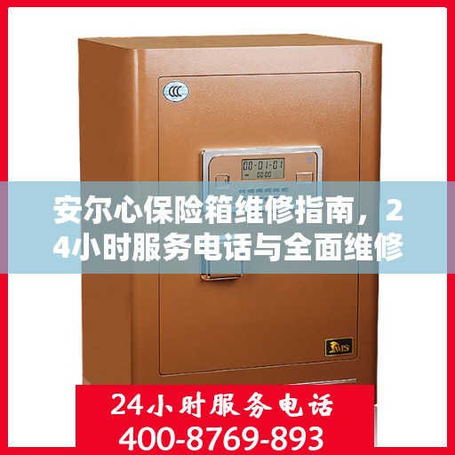 安尔心保险箱维修指南，24小时服务电话与全面维修攻略