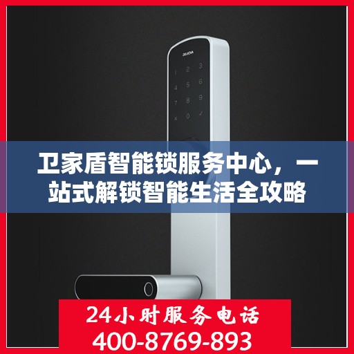卫家盾智能锁服务中心，一站式解锁智能生活全攻略
