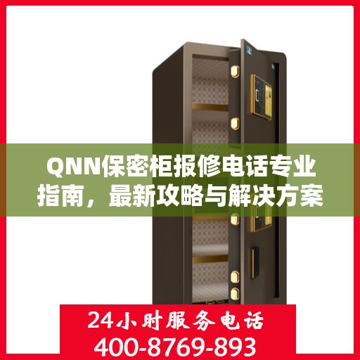 QNN保密柜报修电话专业指南，最新攻略与解决方案